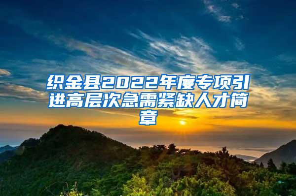 织金县2022年度专项引进高层次急需紧缺人才简章