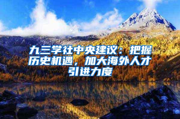 九三学社中央建议：把握历史机遇，加大海外人才引进力度