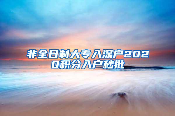 非全日制大专入深户2020积分入户秒批