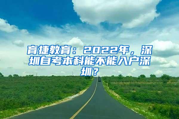 育捷教育：2022年，深圳自考本科能不能入户深圳？