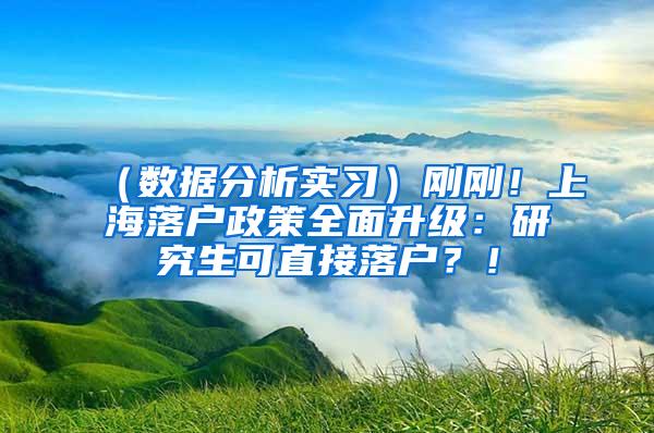 （数据分析实习）刚刚！上海落户政策全面升级：研究生可直接落户？！