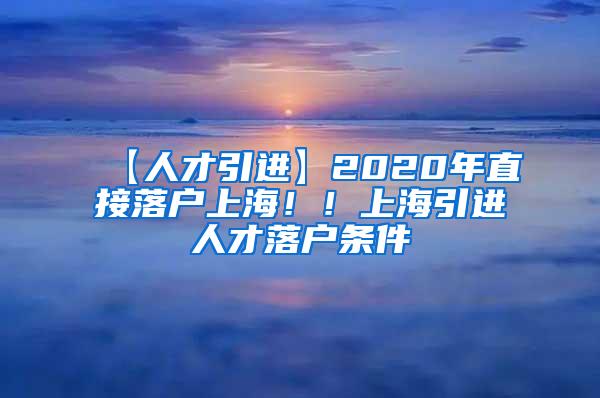 【人才引进】2020年直接落户上海！！上海引进人才落户条件