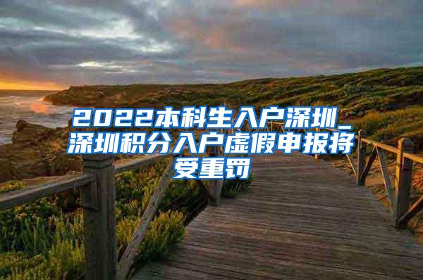 2022本科生入户深圳_深圳积分入户虚假申报将受重罚