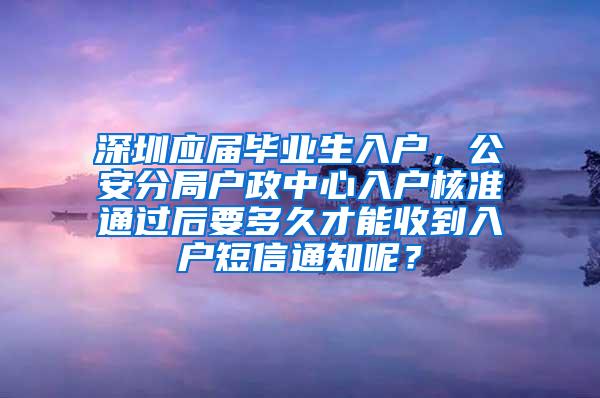 深圳应届毕业生入户，公安分局户政中心入户核准通过后要多久才能收到入户短信通知呢？