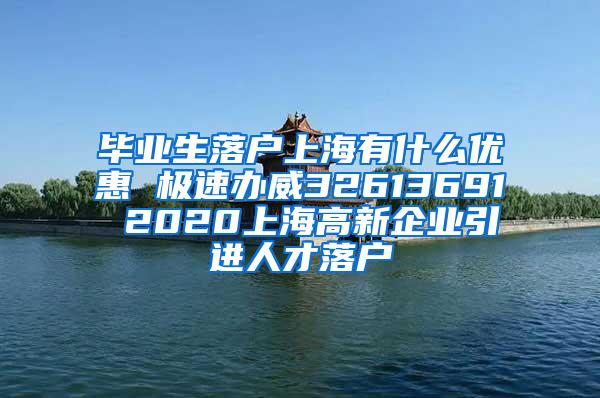 毕业生落户上海有什么优惠 极速办威32613691 2020上海高新企业引进人才落户