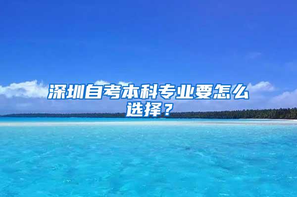 深圳自考本科专业要怎么选择？