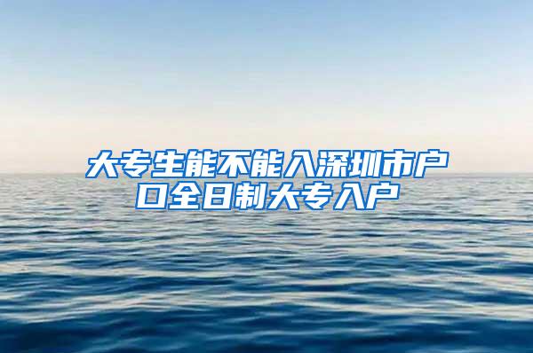 大专生能不能入深圳市户口全日制大专入户