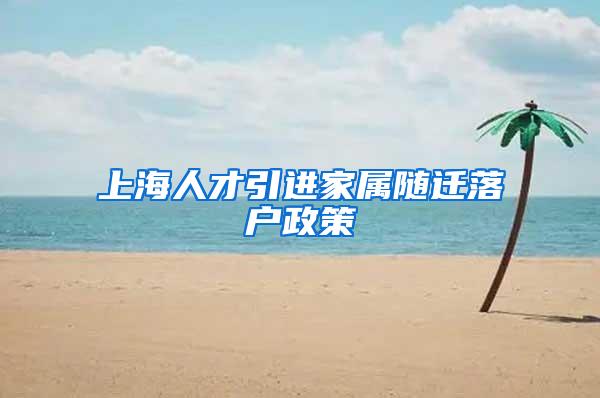 上海人才引进家属随迁落户政策