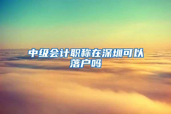 中级会计职称在深圳可以落户吗