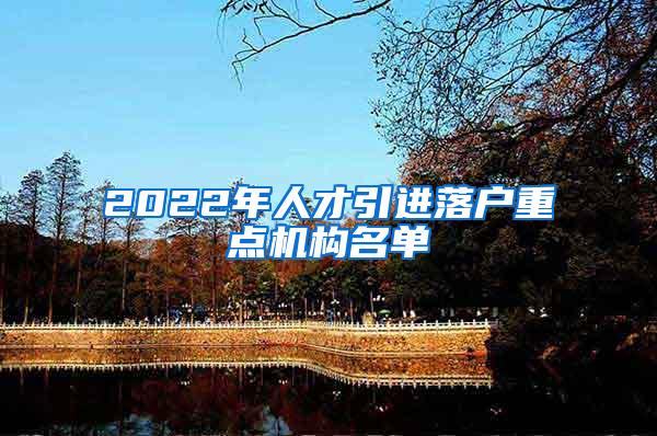 2022年人才引进落户重点机构名单