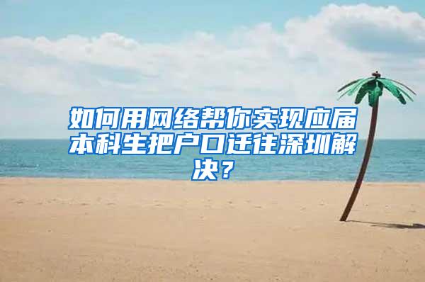 如何用网络帮你实现应届本科生把户口迁往深圳解决？