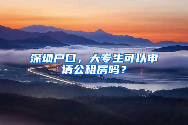 深圳户口，大专生可以申请公租房吗？