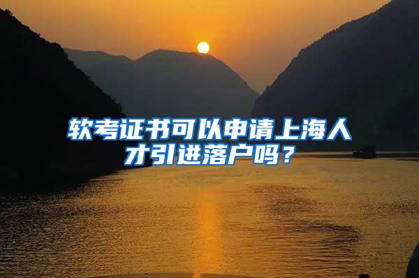 软考证书可以申请上海人才引进落户吗？