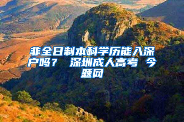 非全日制本科学历能入深户吗？ 深圳成人高考 今题网