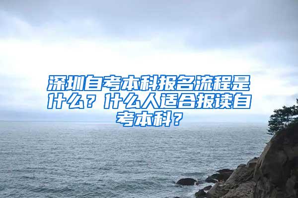 深圳自考本科报名流程是什么？什么人适合报读自考本科？