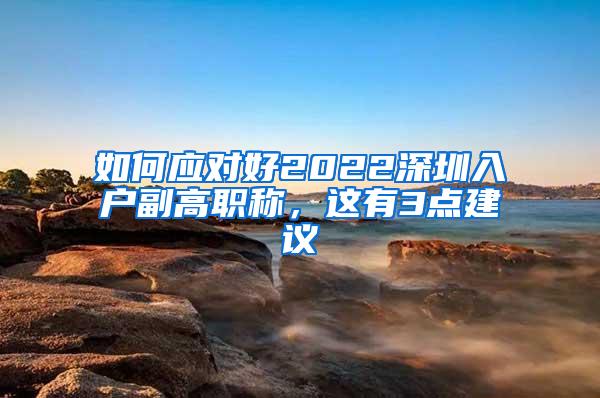 如何应对好2022深圳入户副高职称，这有3点建议