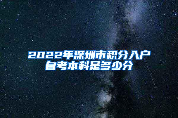 2022年深圳市积分入户自考本科是多少分