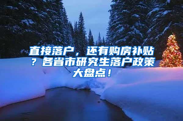 直接落户，还有购房补贴？各省市研究生落户政策大盘点！