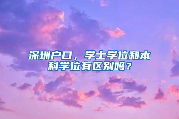 深圳户口，学士学位和本科学位有区别吗？