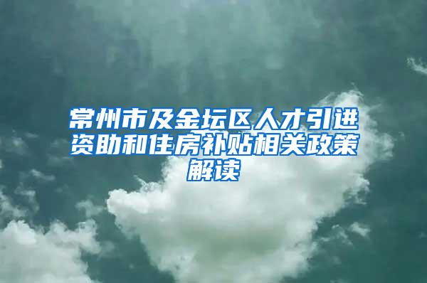 常州市及金坛区人才引进资助和住房补贴相关政策解读