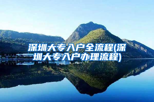 深圳大专入户全流程(深圳大专入户办理流程)