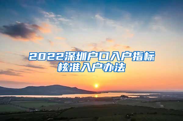 2022深圳户口入户指标核准入户办法