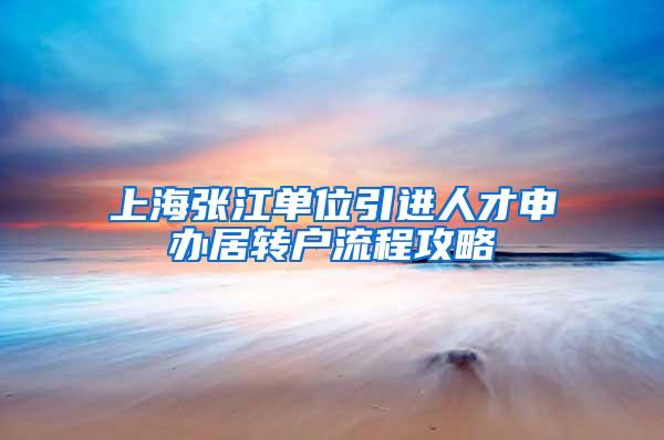 上海张江单位引进人才申办居转户流程攻略