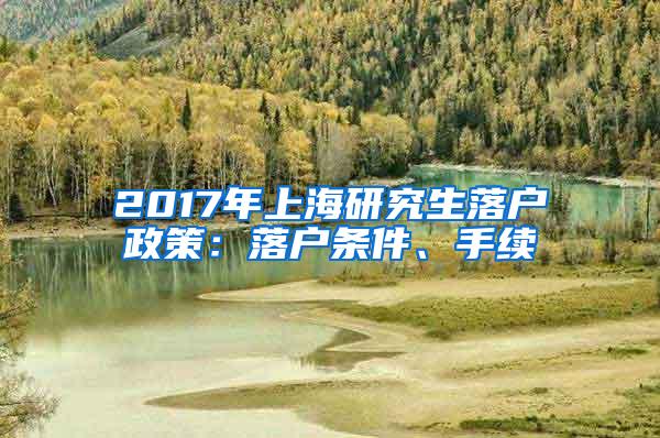 2017年上海研究生落户政策：落户条件、手续