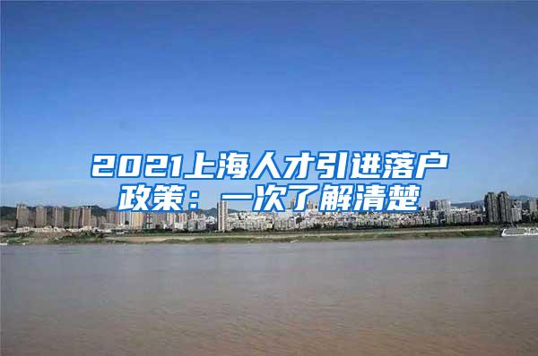 2021上海人才引进落户政策：一次了解清楚