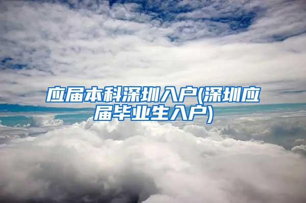 应届本科深圳入户(深圳应届毕业生入户)