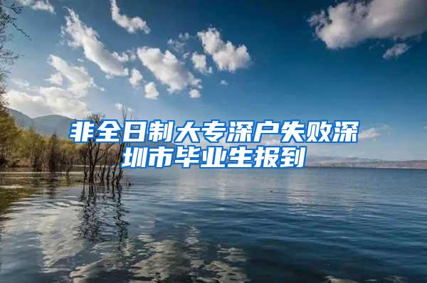 非全日制大专深户失败深圳市毕业生报到