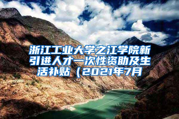 浙江工业大学之江学院新引进人才一次性资助及生活补贴（2021年7月