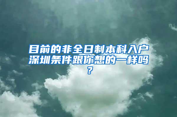 目前的非全日制本科入户深圳条件跟你想的一样吗？