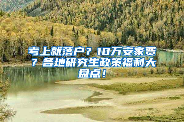 考上就落户？10万安家费？各地研究生政策福利大盘点！