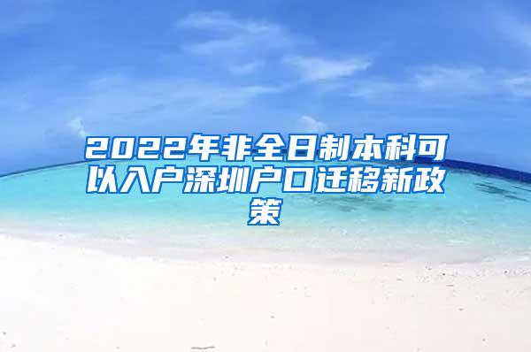 2022年非全日制本科可以入户深圳户口迁移新政策