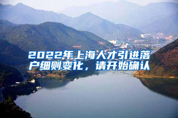 2022年上海人才引进落户细则变化，请开始确认