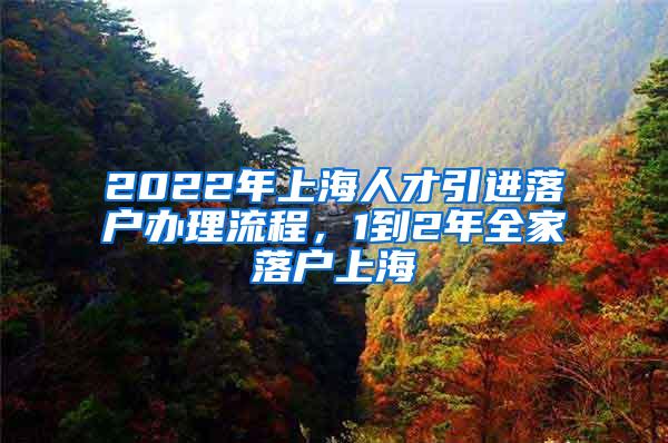 2022年上海人才引进落户办理流程，1到2年全家落户上海