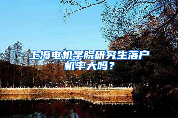 上海电机学院研究生落户机率大吗？