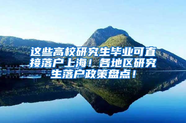 这些高校研究生毕业可直接落户上海！各地区研究生落户政策盘点！