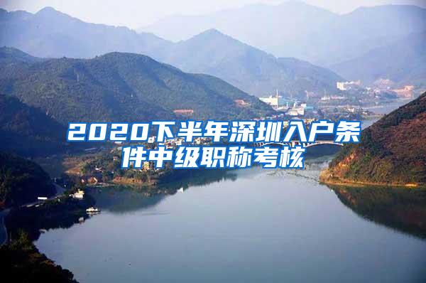 2020下半年深圳入户条件中级职称考核