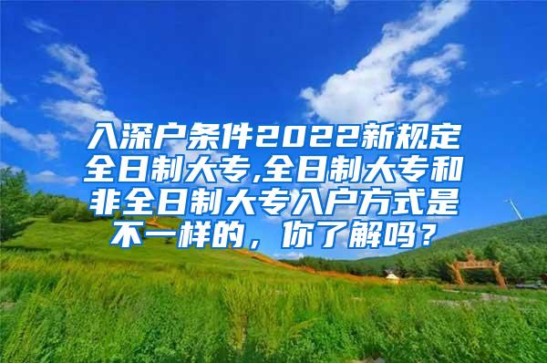 入深户条件2022新规定全日制大专,全日制大专和非全日制大专入户方式是不一样的，你了解吗？