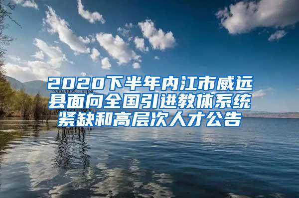 2020下半年内江市威远县面向全国引进教体系统紧缺和高层次人才公告