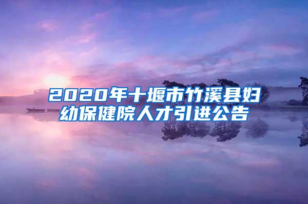 2020年十堰市竹溪县妇幼保健院人才引进公告