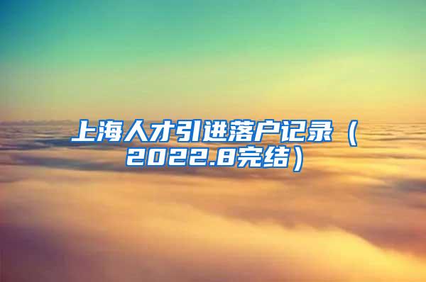 上海人才引进落户记录（2022.8完结）