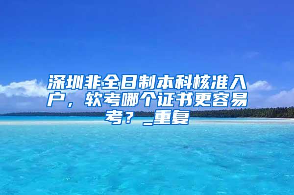 深圳非全日制本科核准入户，软考哪个证书更容易考？_重复