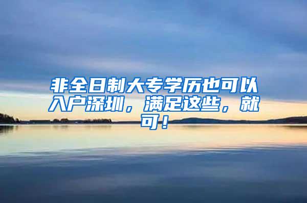 非全日制大专学历也可以入户深圳，满足这些，就可！