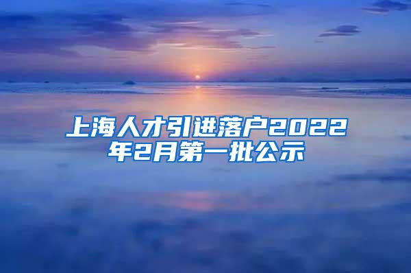 上海人才引进落户2022年2月第一批公示