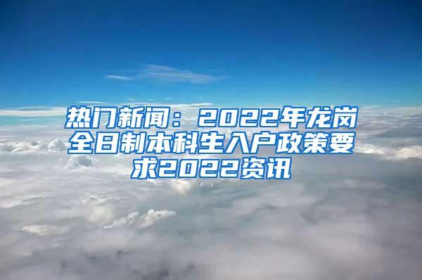 热门新闻：2022年龙岗全日制本科生入户政策要求2022资讯