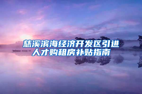 慈溪滨海经济开发区引进人才购租房补贴指南