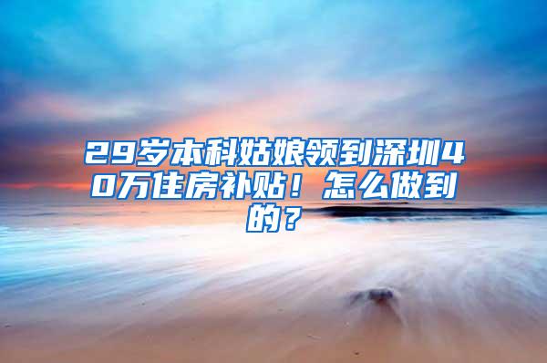 29岁本科姑娘领到深圳40万住房补贴！怎么做到的？